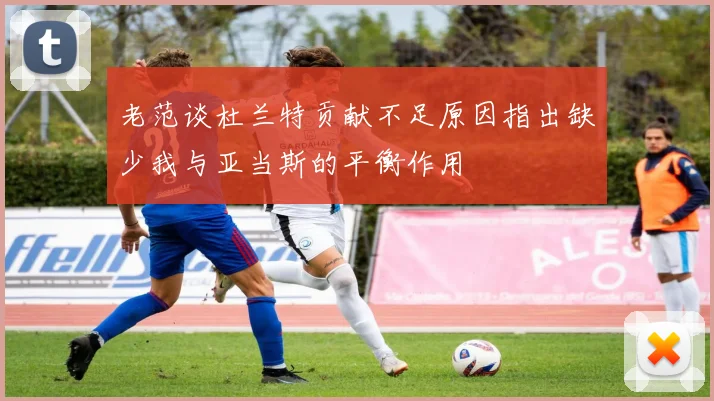老范谈杜兰特贡献不足原因指出缺少我与亚当斯的平衡作用