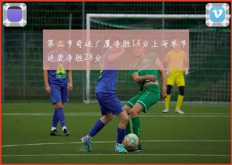 第三节奇迹广厦净胜14分上海单节逆袭净胜28分