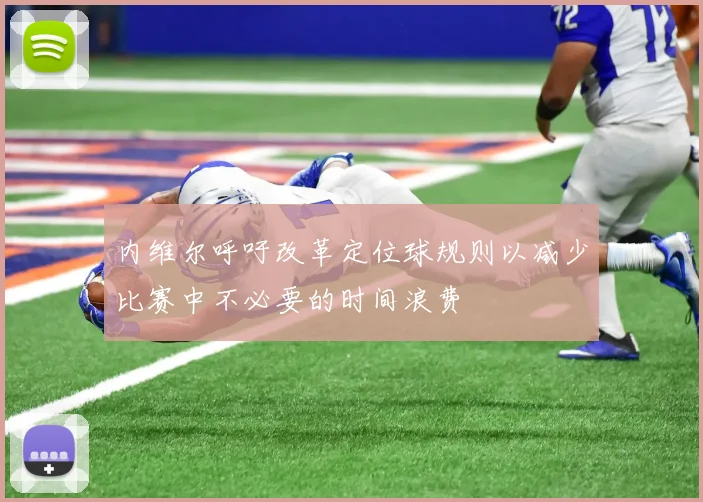 内维尔呼吁改革定位球规则以减少比赛中不必要的时间浪费