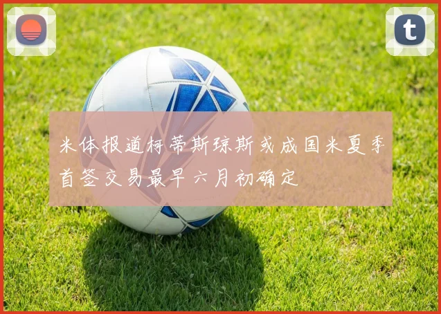 米体报道柯蒂斯琼斯或成国米夏季首签交易最早六月初确定