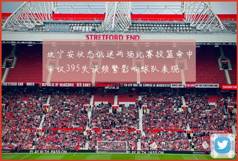 坎宁安状态低迷两场比赛投篮命中率仅395失误频繁影响球队表现