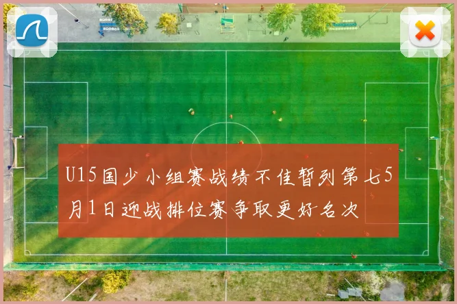 U15国少小组赛战绩不佳暂列第七5月1日迎战排位赛争取更好名次