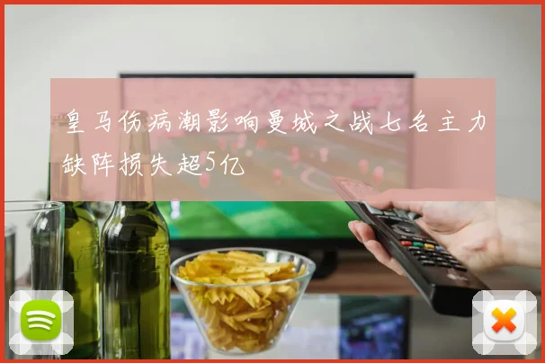 皇马伤病潮影响曼城之战七名主力缺阵损失超5亿