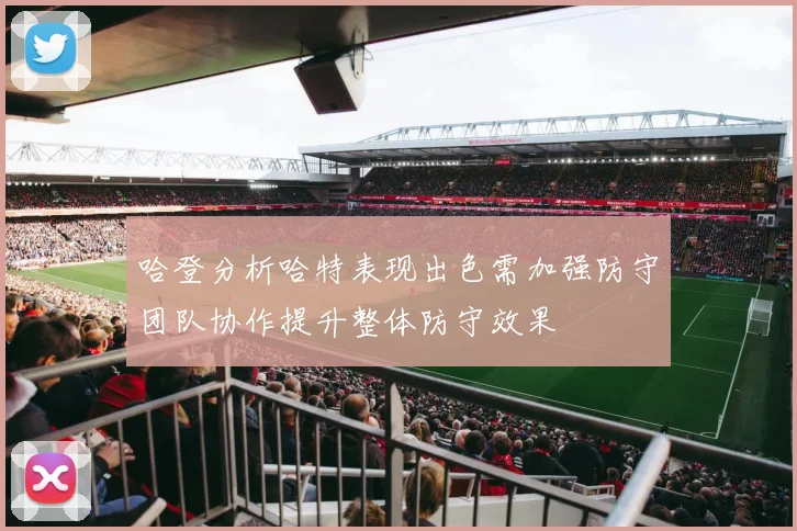哈登分析哈特表现出色需加强防守团队协作提升整体防守效果