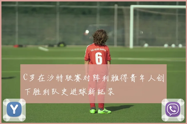 C罗在沙特联赛对阵利雅得青年人创下胜利队史进球新纪录